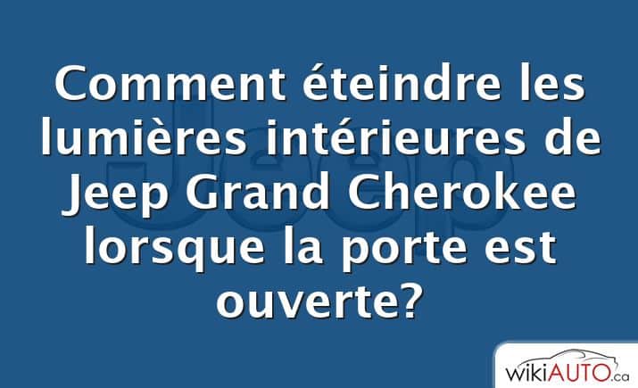 Comment éteindre les lumières intérieures de Jeep Grand Cherokee lorsque la porte est ouverte?