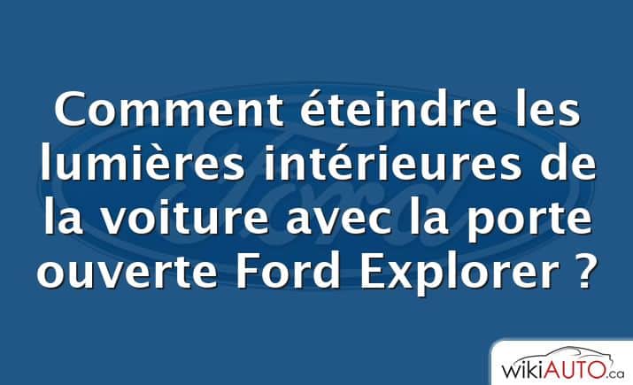 Comment éteindre les lumières intérieures de la voiture avec la porte ouverte Ford Explorer ?