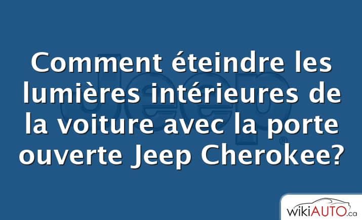 Comment éteindre les lumières intérieures de la voiture avec la porte ouverte Jeep Cherokee?