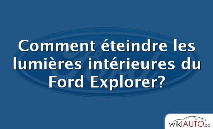Comment éteindre les lumières intérieures du Ford Explorer?