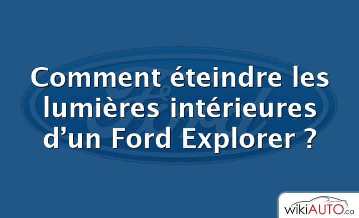 Comment éteindre les lumières intérieures d’un Ford Explorer ?