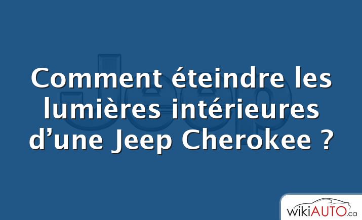 Comment éteindre les lumières intérieures d’une Jeep Cherokee ?