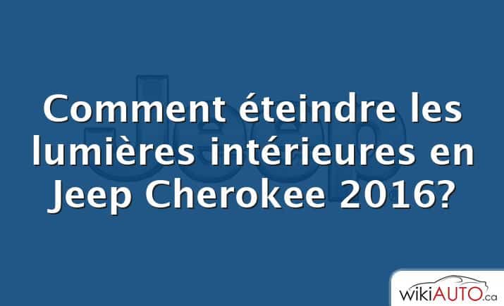 Comment éteindre les lumières intérieures en Jeep Cherokee 2016?