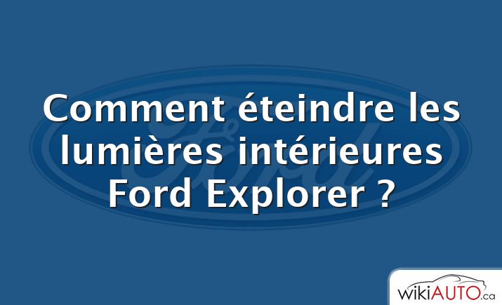 Comment éteindre les lumières intérieures Ford Explorer ?