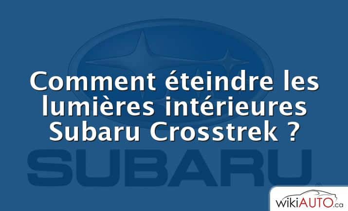 Comment éteindre les lumières intérieures Subaru Crosstrek ?