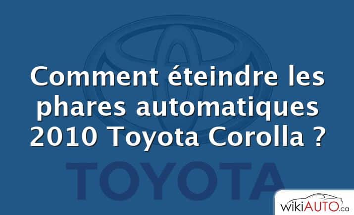 Comment éteindre les phares automatiques 2010 Toyota Corolla ?