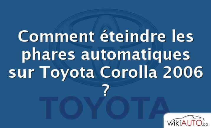 Comment éteindre les phares automatiques sur Toyota Corolla 2006 ?