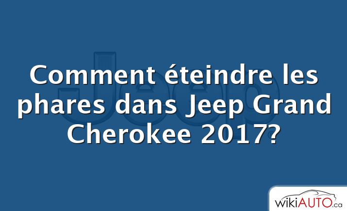 Comment éteindre les phares dans Jeep Grand Cherokee 2017?