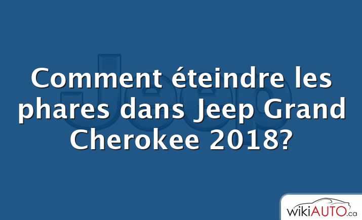 Comment éteindre les phares dans Jeep Grand Cherokee 2018?