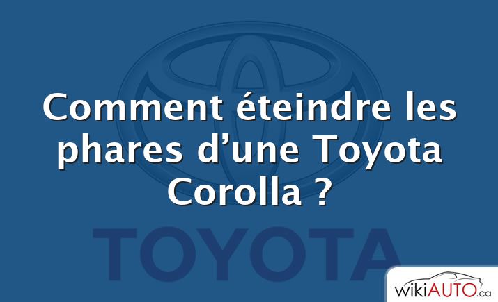 Comment éteindre les phares d’une Toyota Corolla ?