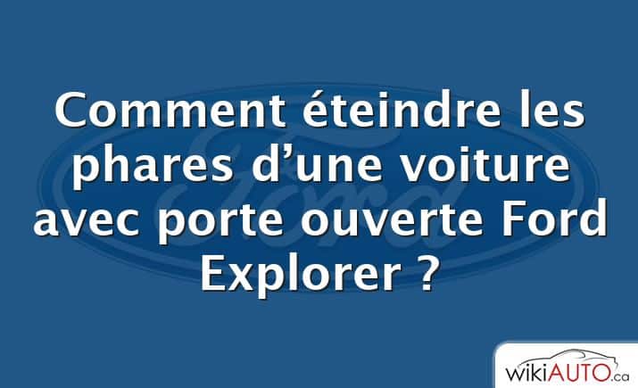 Comment éteindre les phares d’une voiture avec porte ouverte Ford Explorer ?