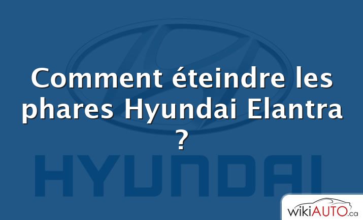 Comment éteindre les phares Hyundai Elantra ?