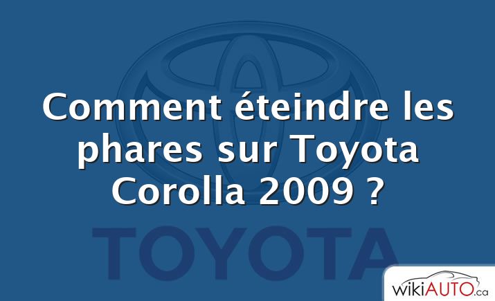 Comment éteindre les phares sur Toyota Corolla 2009 ?