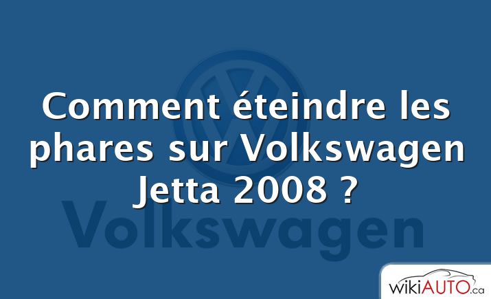 Comment éteindre les phares sur Volkswagen Jetta 2008 ?