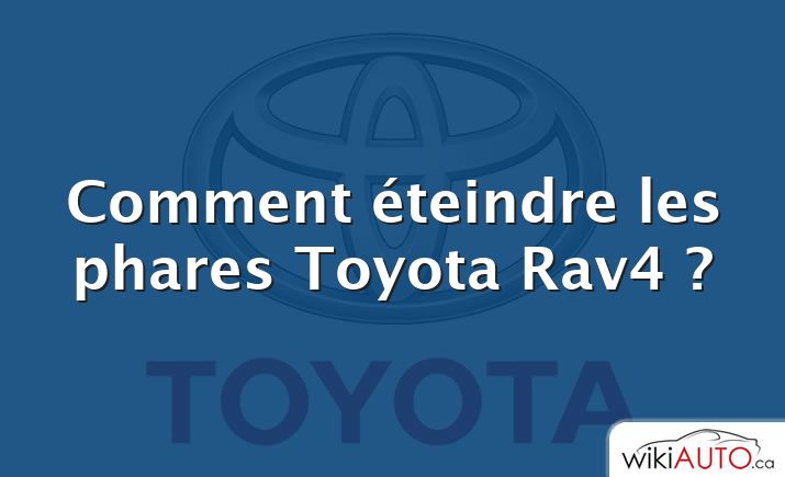 Comment éteindre les phares Toyota Rav4 ?