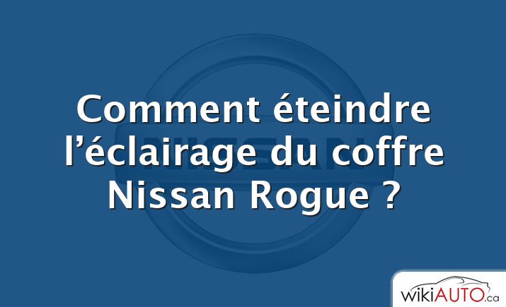 Comment éteindre l’éclairage du coffre Nissan Rogue ?