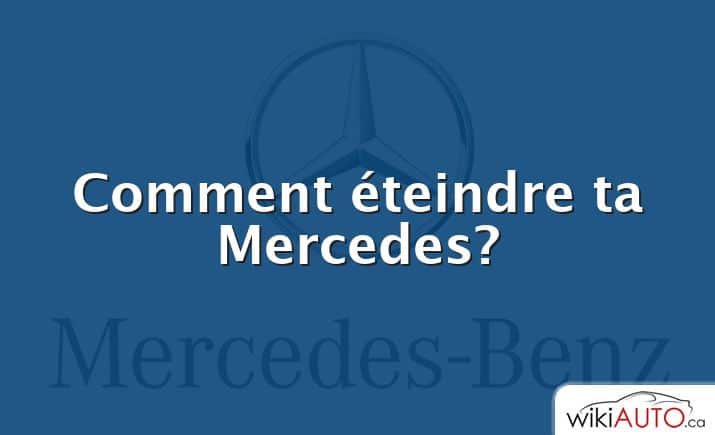 Comment éteindre ta Mercedes?