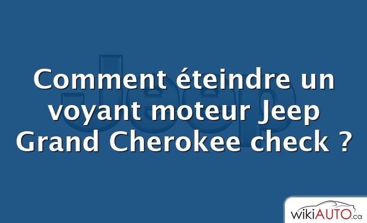 Comment éteindre un voyant moteur Jeep Grand Cherokee check ?