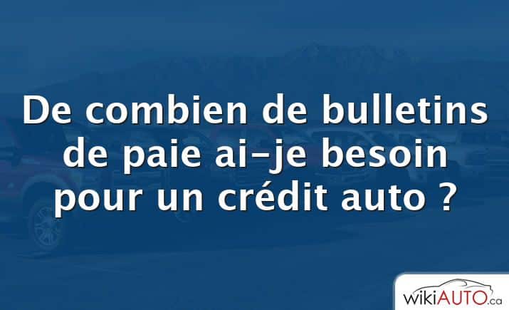 De combien de bulletins de paie ai-je besoin pour un crédit auto ?