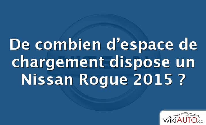 De combien d’espace de chargement dispose un Nissan Rogue 2015 ?