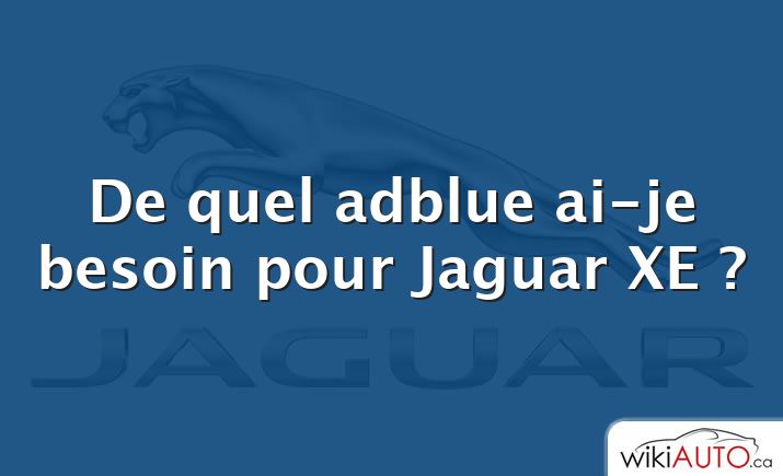 De quel adblue ai-je besoin pour Jaguar XE ?