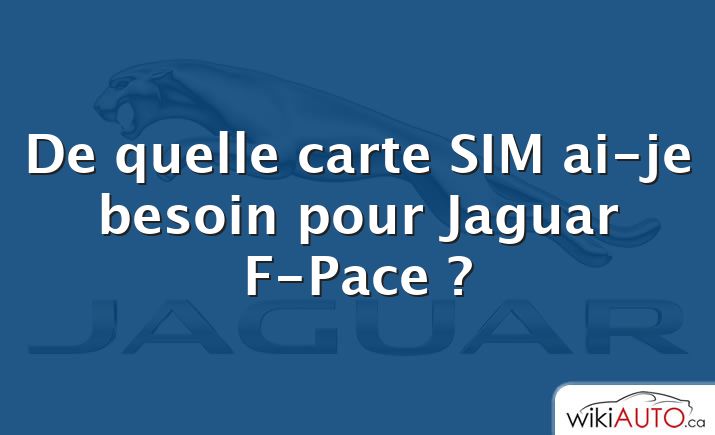De quelle carte SIM ai-je besoin pour Jaguar F-Pace ?