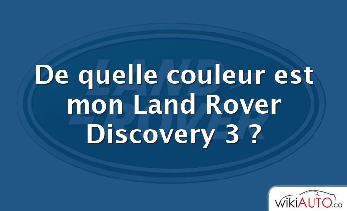 De quelle couleur est mon Land Rover Discovery 3 ?