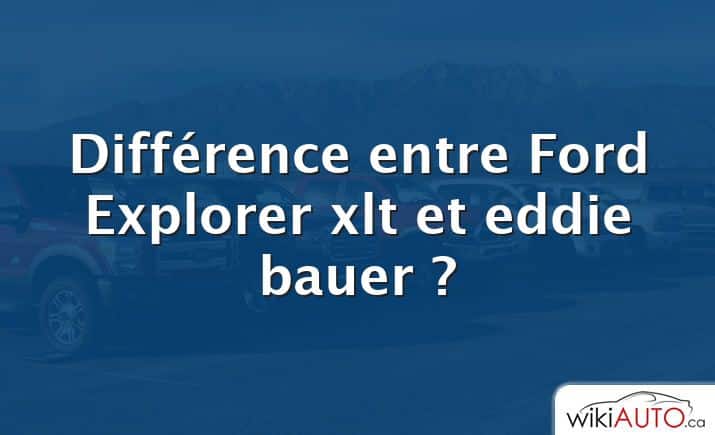 Différence entre Ford Explorer xlt et eddie bauer ?