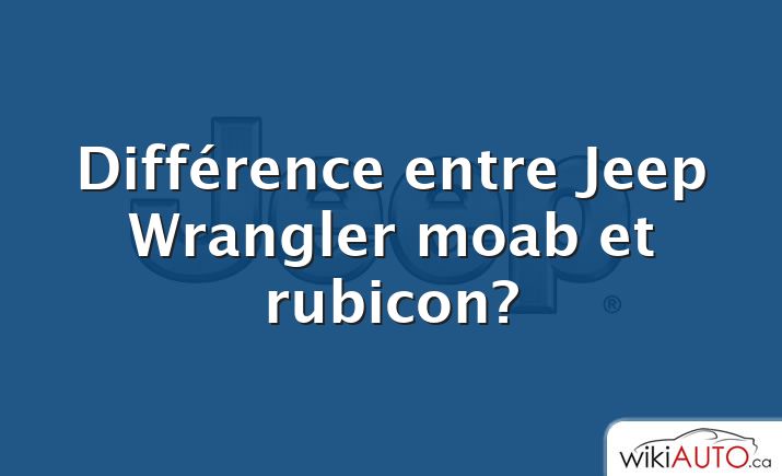 Différence entre Jeep Wrangler moab et rubicon?