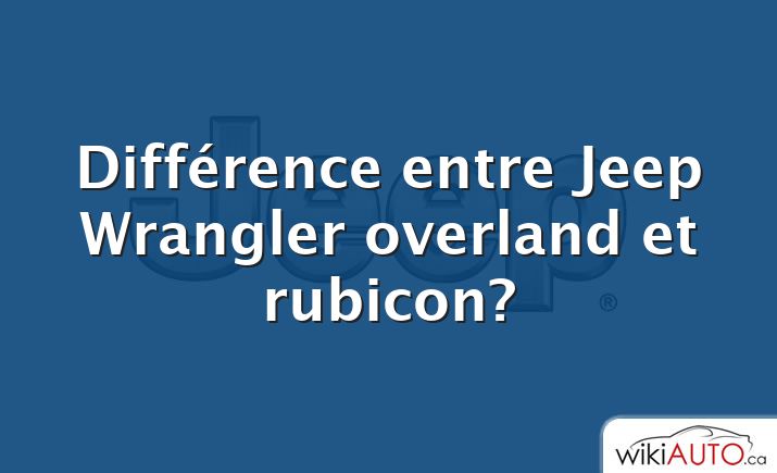 Différence entre Jeep Wrangler overland et rubicon?