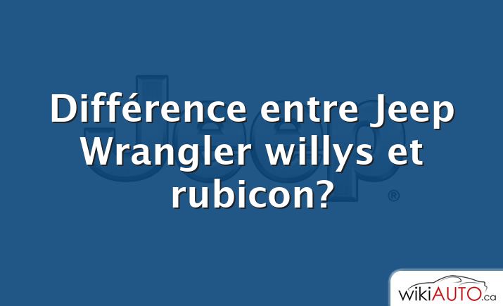 Différence entre Jeep Wrangler willys et rubicon?