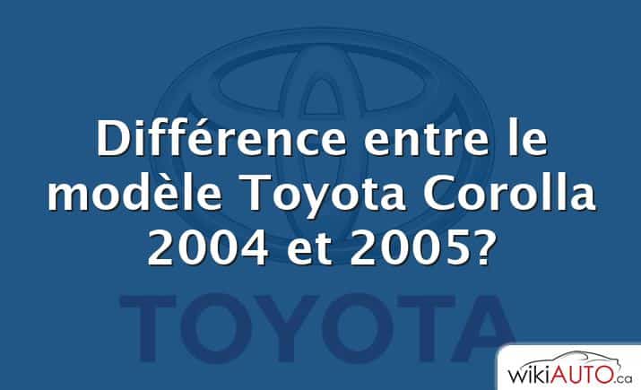 Différence entre le modèle Toyota Corolla 2004 et 2005?