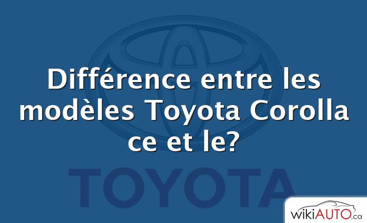 Différence entre les modèles Toyota Corolla ce et le?