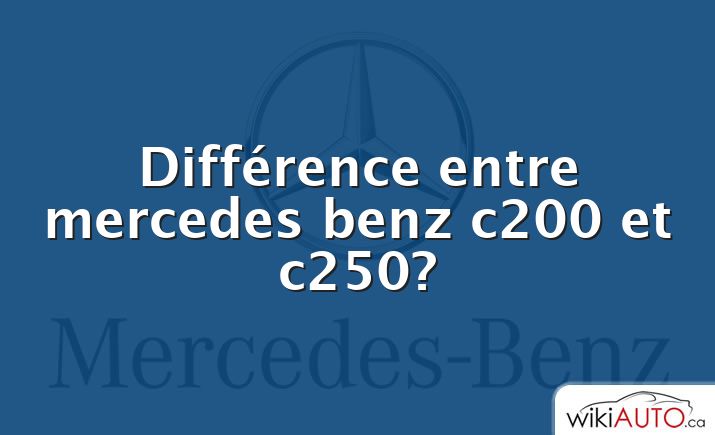 Différence entre mercedes benz c200 et c250?