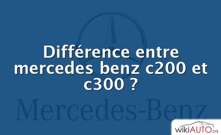Différence entre mercedes benz c200 et c300 ?