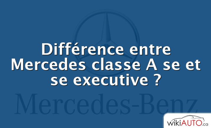 Différence entre Mercedes classe A se et se executive ?