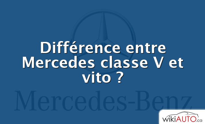 Différence entre Mercedes classe V et vito ?