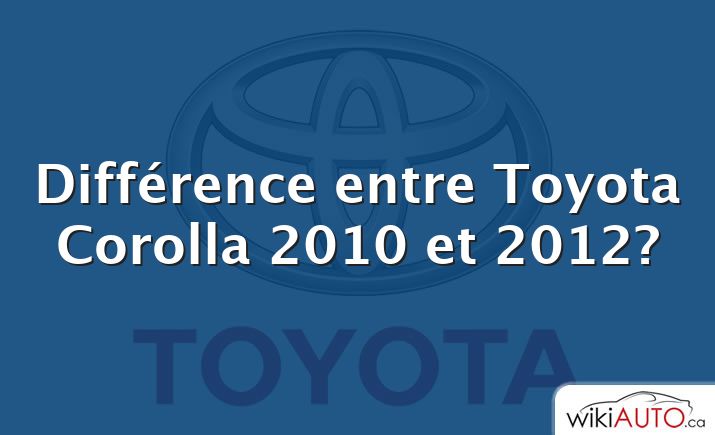 Différence entre Toyota Corolla 2010 et 2012?