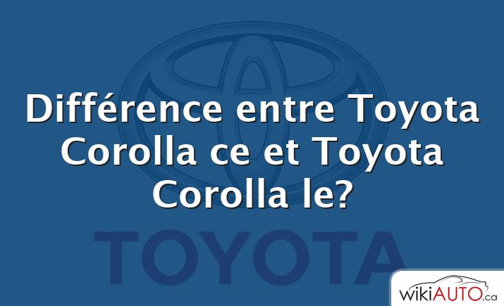 Différence entre Toyota Corolla ce et Toyota Corolla le?