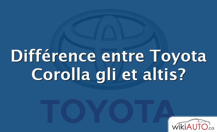 Différence entre Toyota Corolla gli et altis?