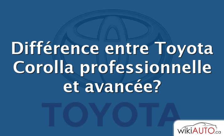 Différence entre Toyota Corolla professionnelle et avancée?