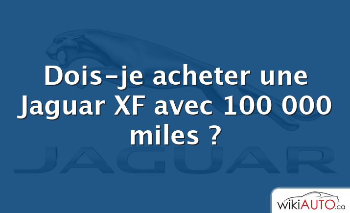 Dois-je acheter une Jaguar XF avec 100 000 miles ?