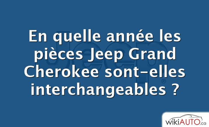 En quelle année les pièces Jeep Grand Cherokee sont-elles interchangeables ?