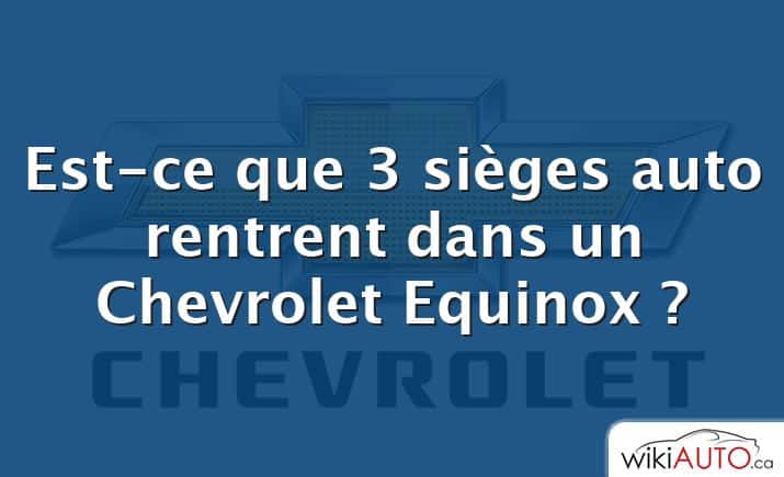 Est-ce que 3 sièges auto rentrent dans un Chevrolet Equinox ?