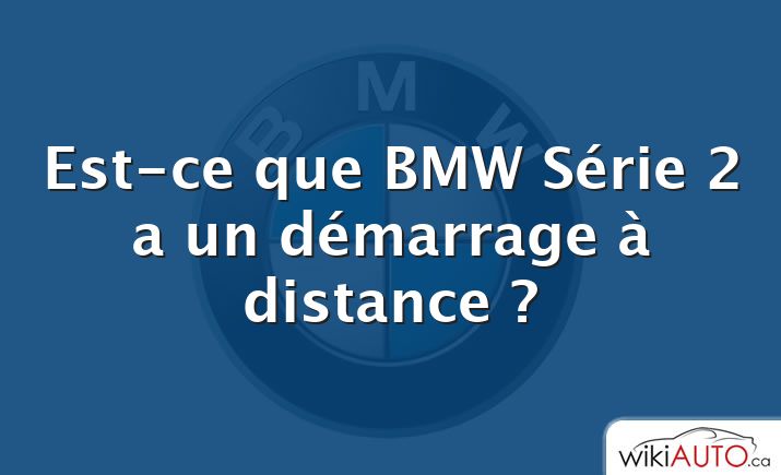 Est-ce que BMW Série 2 a un démarrage à distance ?