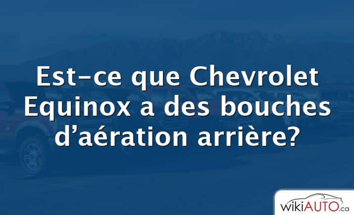 Est-ce que Chevrolet Equinox a des bouches d’aération arrière?