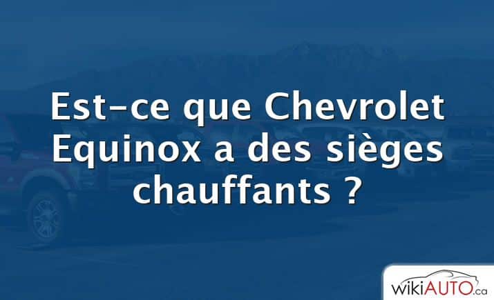 Est-ce que Chevrolet Equinox a des sièges chauffants ?