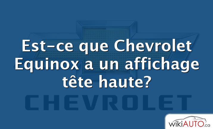 Est-ce que Chevrolet Equinox a un affichage tête haute?