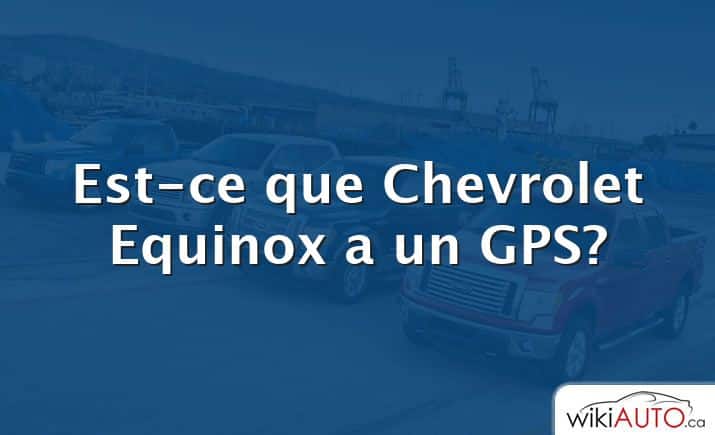 Est-ce que Chevrolet Equinox a un GPS?