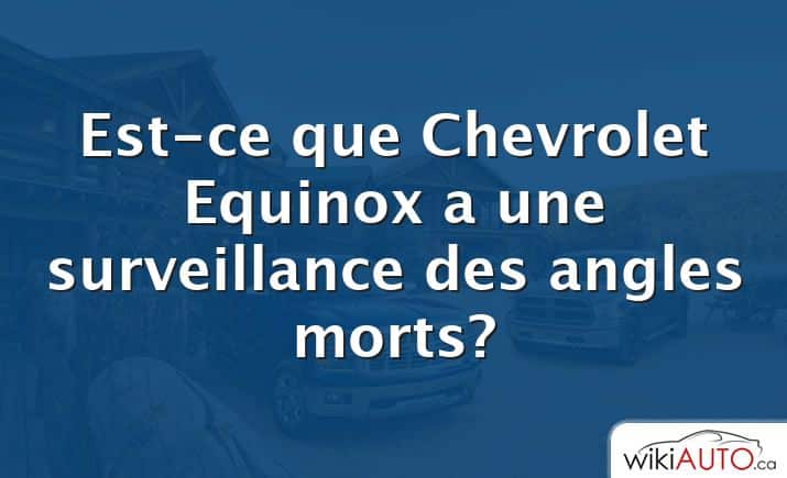 Est-ce que Chevrolet Equinox a une surveillance des angles morts?